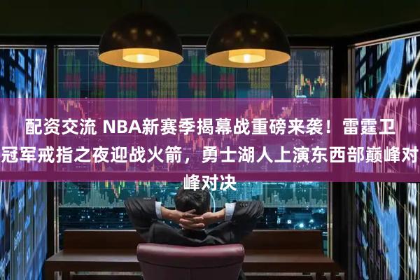 配资交流 NBA新赛季揭幕战重磅来袭！雷霆卫冕冠军戒指之夜迎战火箭，勇士湖人上演东西部巅峰对决