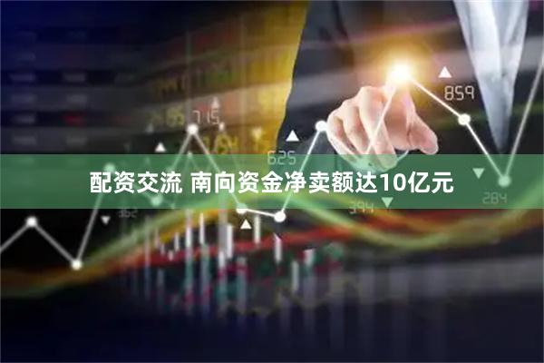 配资交流 南向资金净卖额达10亿元