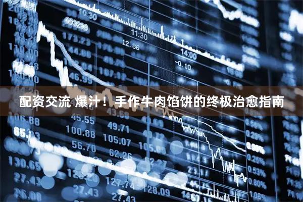 配资交流 爆汁！手作牛肉馅饼的终极治愈指南