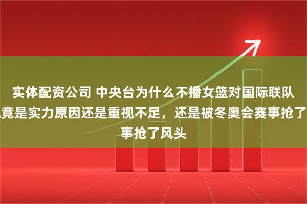 实体配资公司 中央台为什么不播女篮对国际联队，究竟是实力原因还是重视不足，还是被冬奥会赛事抢了风头