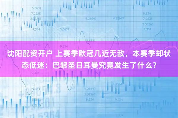 沈阳配资开户 上赛季欧冠几近无敌，本赛季却状态低迷：巴黎圣日耳曼究竟发生了什么？