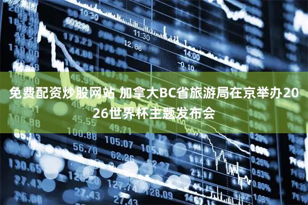 免费配资炒股网站 加拿大BC省旅游局在京举办2026世界杯主题发布会